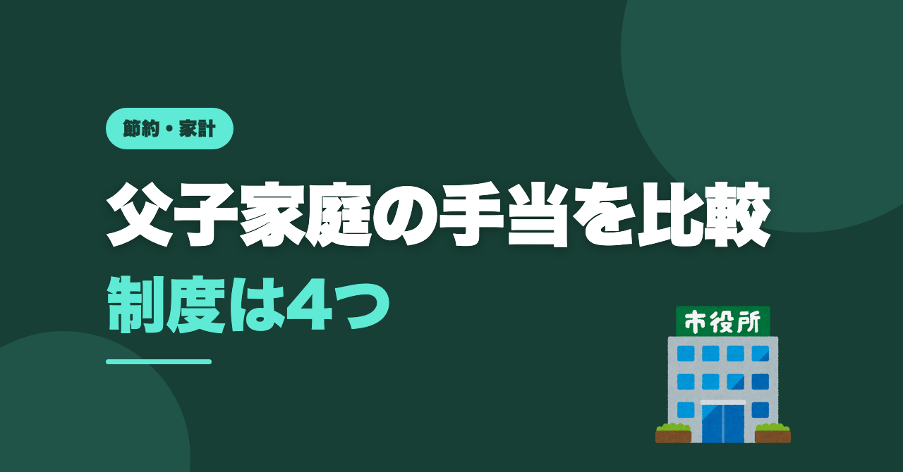 父子家庭の手当4つを比較｜どれが自分に当てはまるか