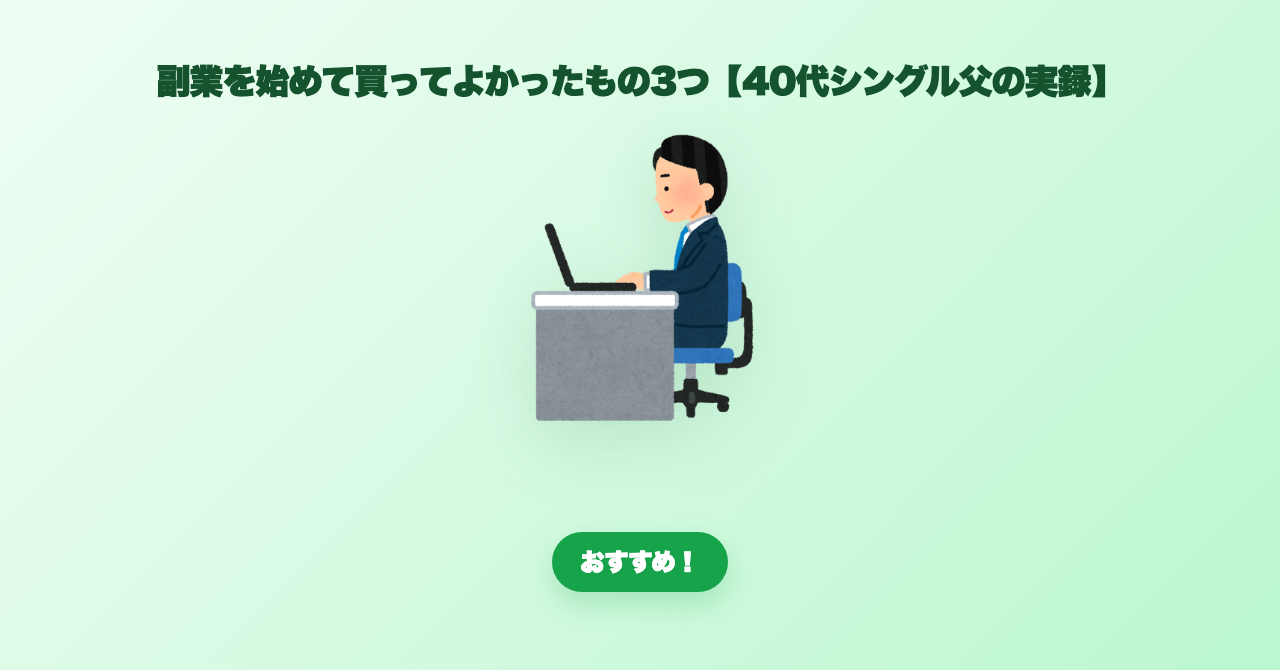 副業を始めて買ってよかったもの3つ【40代シングル父の実録】